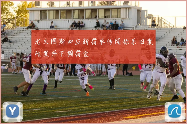 尤文图斯回应新罚单传闻称系旧案结案并下调罚金