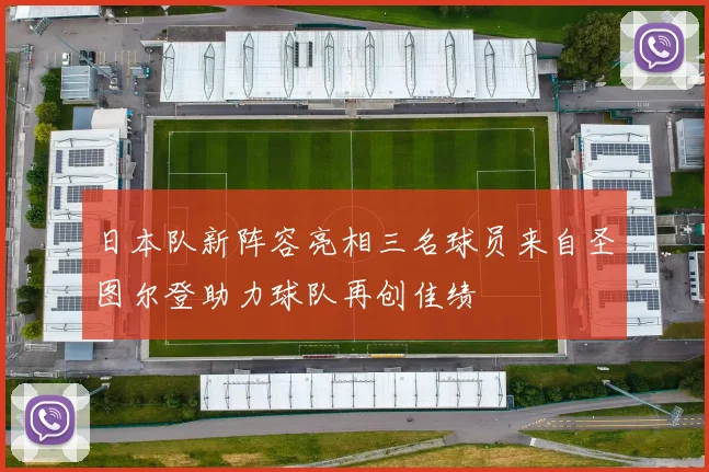 日本队新阵容亮相三名球员来自圣图尔登助力球队再创佳绩