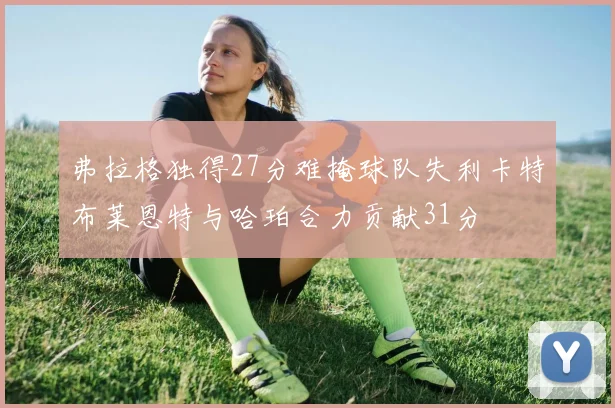 弗拉格独得27分难掩球队失利卡特布莱恩特与哈珀合力贡献31分