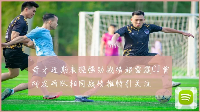 奇才近期表现强劲战绩超雷霆CJ曾转发两队相同战绩推特引关注