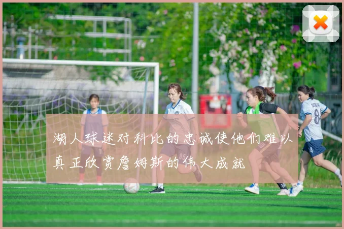 湖人球迷对科比的忠诚使他们难以真正欣赏詹姆斯的伟大成就
