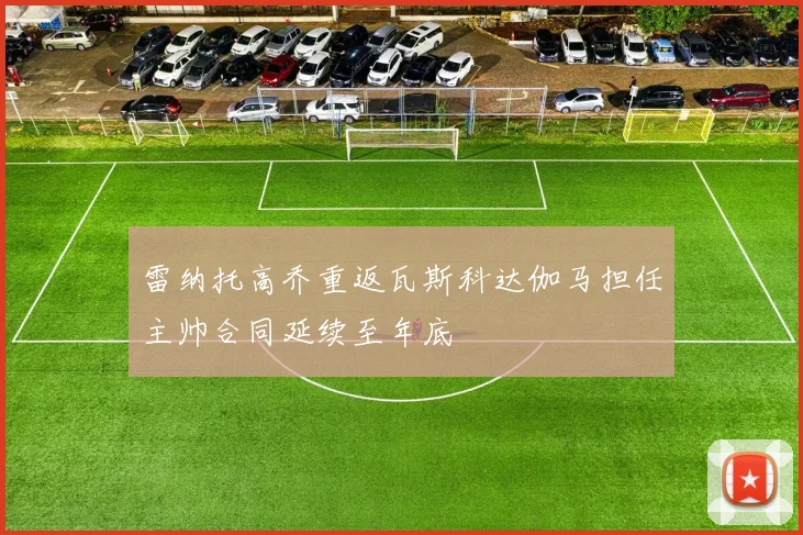 雷纳托高乔重返瓦斯科达伽马担任主帅合同延续至年底