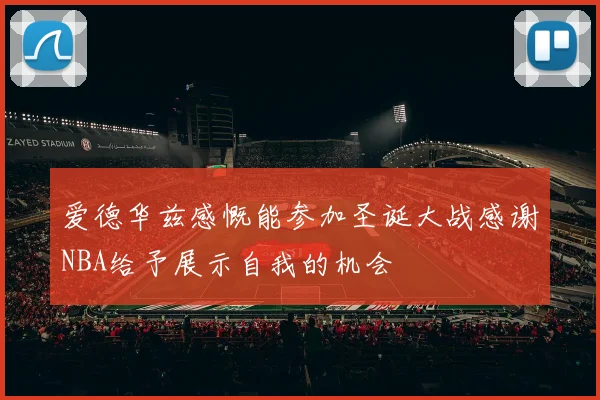 爱德华兹感慨能参加圣诞大战感谢NBA给予展示自我的机会