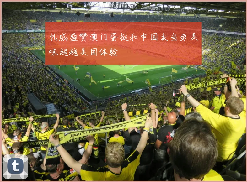 扎威盛赞澳门蛋挞和中国麦当劳美味超越美国体验