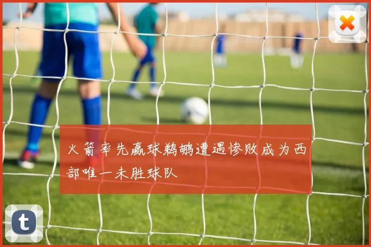 火箭率先赢球鹈鹕遭遇惨败成为西部唯一未胜球队