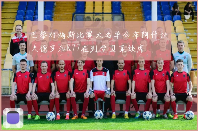 巴黎对梅斯比赛大名单公布阿什拉夫德罗和K77在列登贝莱缺席