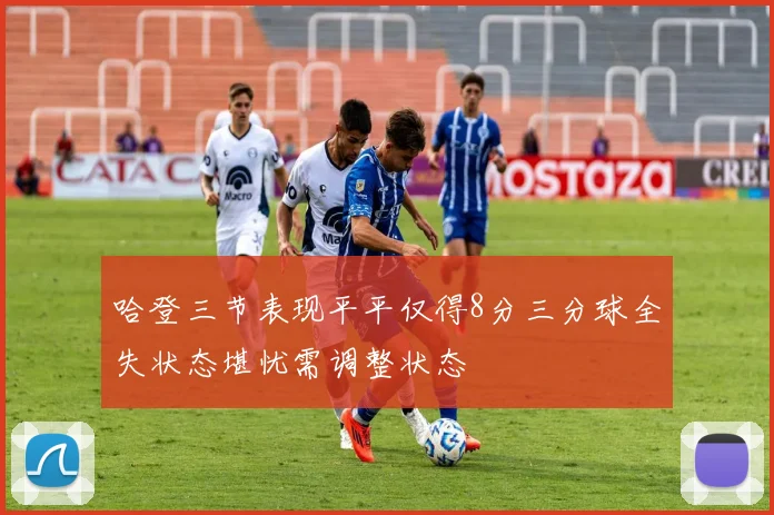 哈登三节表现平平仅得8分三分球全失状态堪忧需调整状态