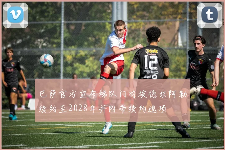 巴萨官方宣布梯队门将埃德尔阿勒续约至2028年并附带续约选项