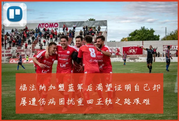 福法纳加盟蓝军后渴望证明自己却屡遭伤病困扰重回正轨之路艰难