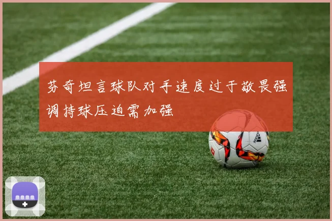 芬奇坦言球队对手速度过于敬畏强调持球压迫需加强