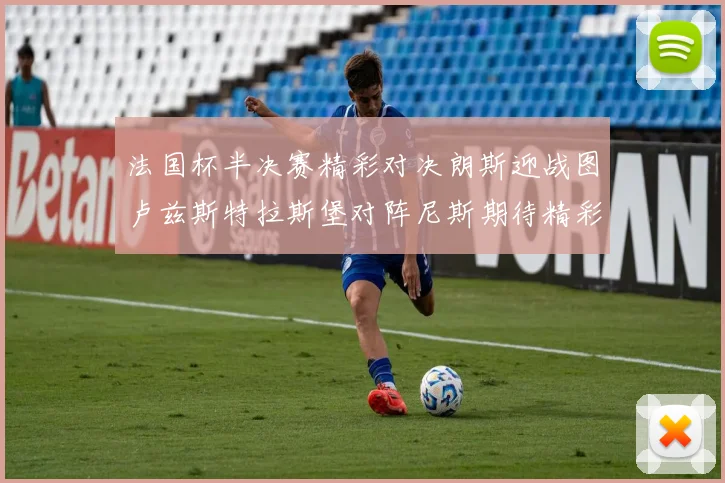 法国杯半决赛精彩对决朗斯迎战图卢兹斯特拉斯堡对阵尼斯期待精彩表现
