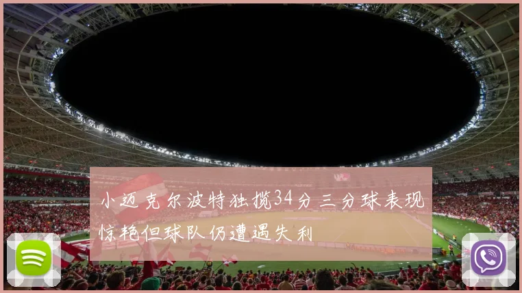 小迈克尔波特独揽34分三分球表现惊艳但球队仍遭遇失利