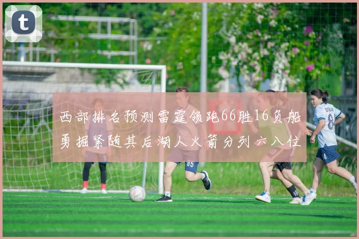 西部排名预测雷霆领跑66胜16负船勇掘紧随其后湖人火箭分列六八位